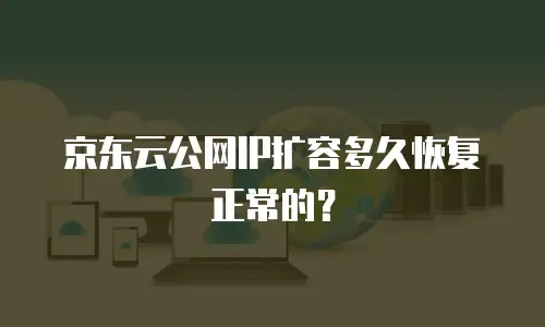 京东云公网IP扩容多久恢复正常的？