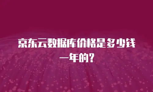 京东云数据库价格是多少钱一年的？