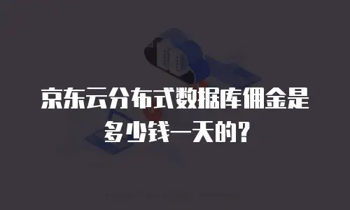 京东云分布式数据库佣金是多少钱一天的？