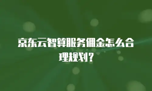 京东云智算服务佣金怎么合理规划？