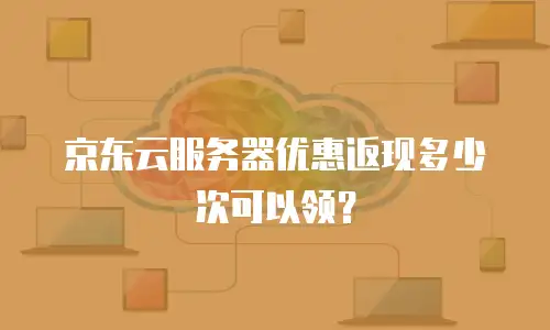 京东云服务器优惠返现多少次可以领？