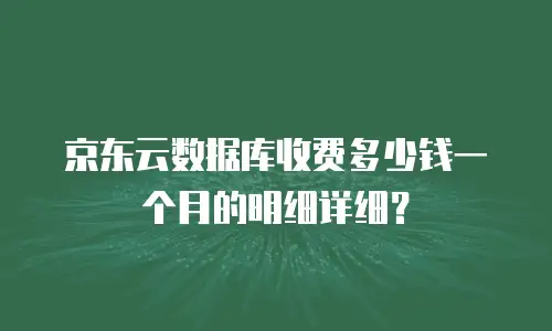 京东云数据库收费多少钱一个月的明细详细？