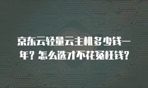 +京东云服务器购买攻略+使用手册：从入门到精通的实战指南