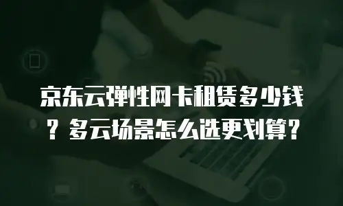 京东云容器一年多少钱一个？全面解析与使用建议