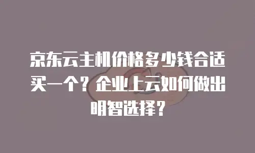 京东云智算服务优惠多少钱一个月？全面解析与省钱指南