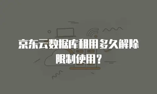 京东云数据库租用多久解除限制使用？