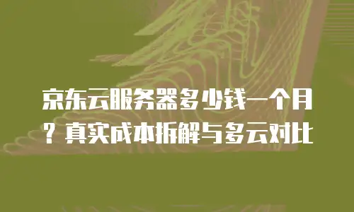 京东云容器租用多少钱一个合适？全面解析与选购建议