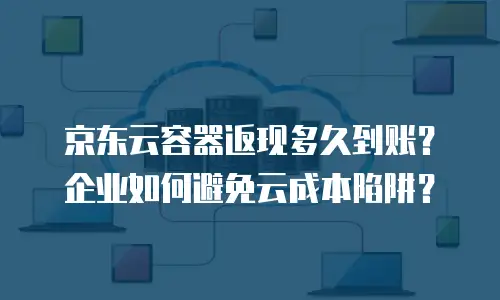 京东云容器租用多久可以用：全面解析租用周期与使用策略