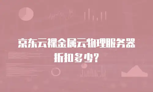 京东云裸金属云物理服务器折扣多少？