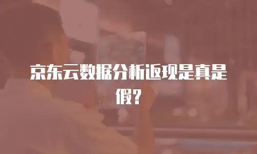 京东云数据分析返现是真是假？