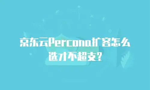 京东云Percona扩容怎么选才不超支？