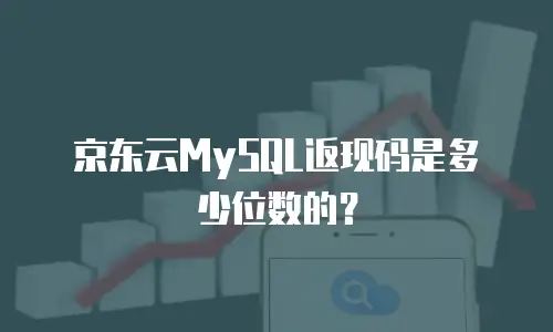 京东云MySQL返现码是多少位数的？