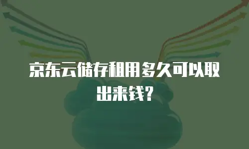 京东云储存租用多久可以取出来钱？
