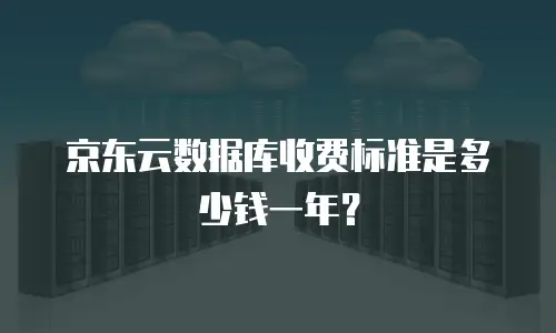 京东云数据库收费标准是多少钱一年？