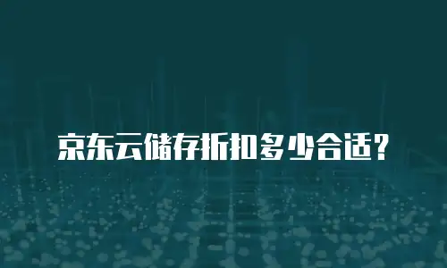 京东云储存折扣多少合适？