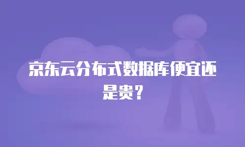 京东云分布式数据库便宜还是贵？