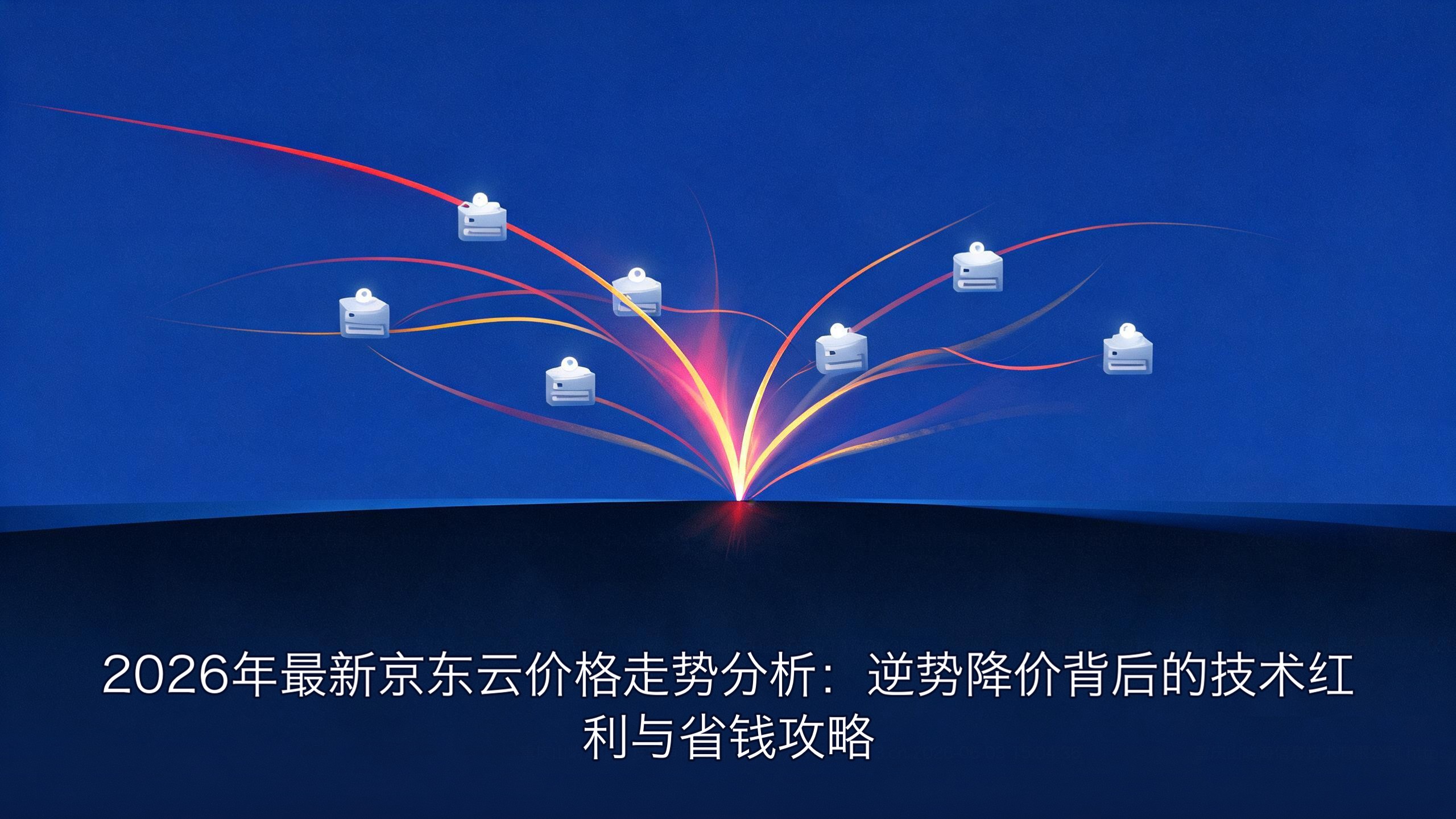 2026年最新京东云价格走势分析：逆势降价背后的技术红利与省钱攻略