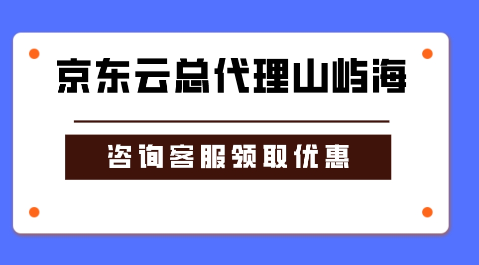 京东云总代理山屿海：京东云服务器企业上云省钱攻略