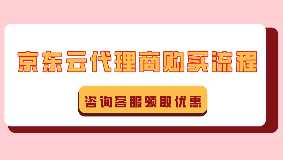 京东云折扣优惠：京东云代理商购买流程
