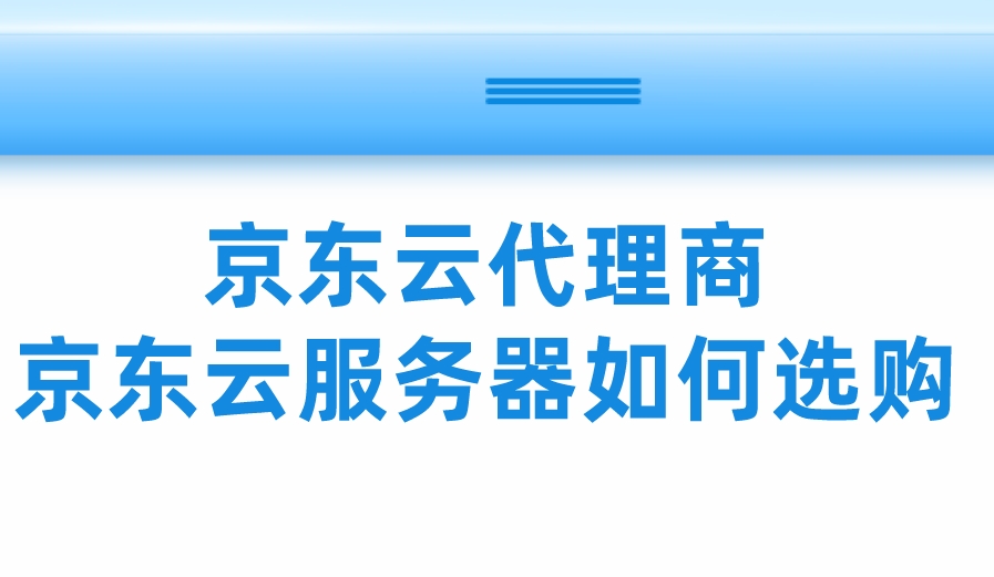 京东云代理商：京东云服务器如何选购