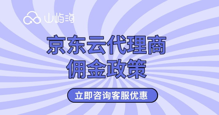 京东云代理商佣金政策：京东云代理商购买折扣