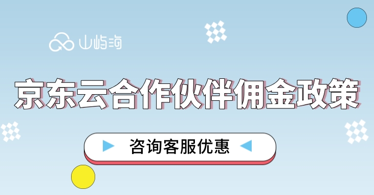 京东云合作伙伴佣金政策：京东云合作伙伴返佣多少