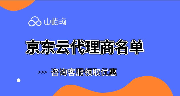 京东云代理商名单：如何选择京东云合作伙伴