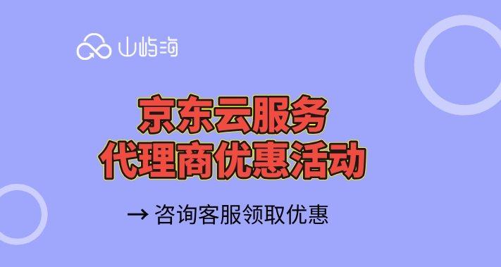 四川京东云代理商名单：京东云服务代理商优惠活动