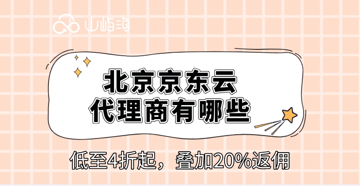 云代理商优惠：北京京东云代理商有哪些