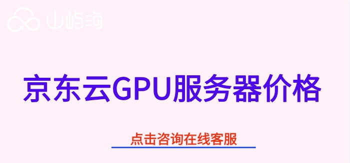 京东云GPU服务器价格：京东云GPU服务器多少钱