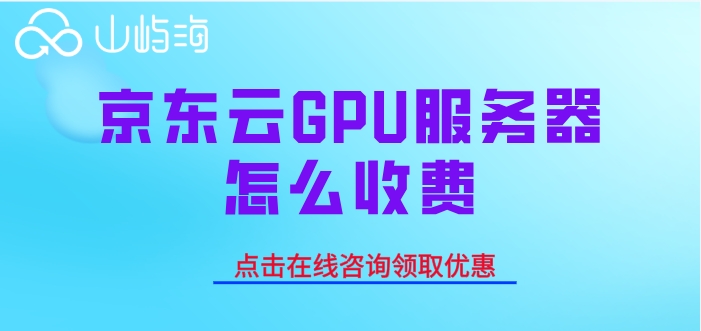京东云GPU服务器：京东云GPU服务器怎么收费