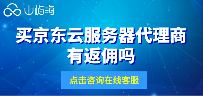 京东云代理价格：买京东云服务器代理商有返佣吗