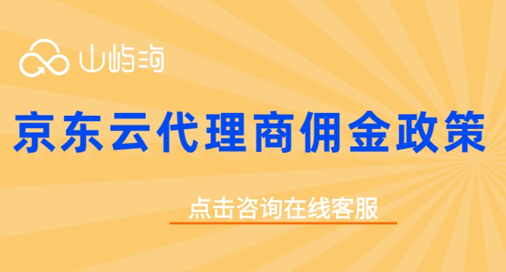 京东云代理商佣金政策：京东云代理商购买打几折