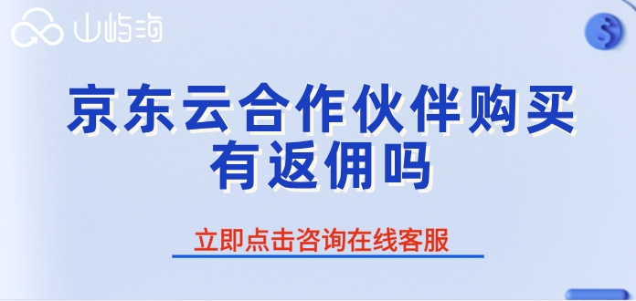 京东云代理报价：京东云合作伙伴购买有返佣吗