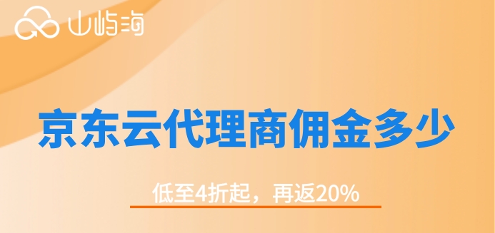 京东云代理折扣：京东云代理商佣金多少