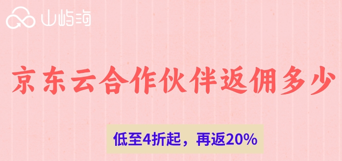 京东云代理商等级查询：京东云合作伙伴返佣多少