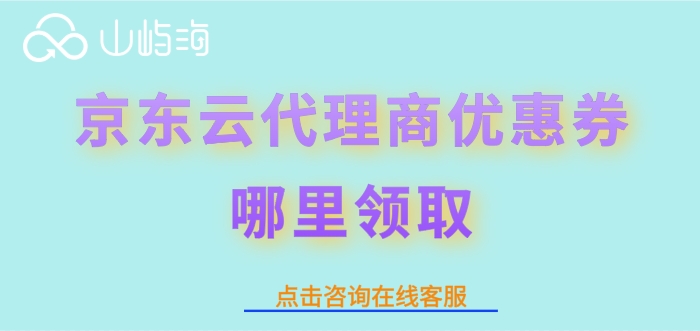 京东云合作伙伴领取代金券：京东云代理商优惠券哪里领取