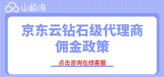 京东云钻石级代理商佣金政策：京东云一级分销商