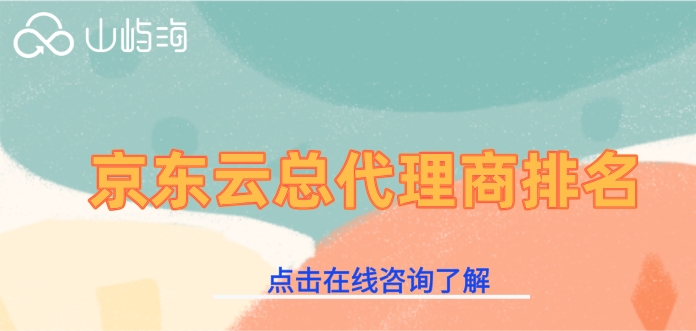 京东云总代理商排名：京东云代理商哪家好