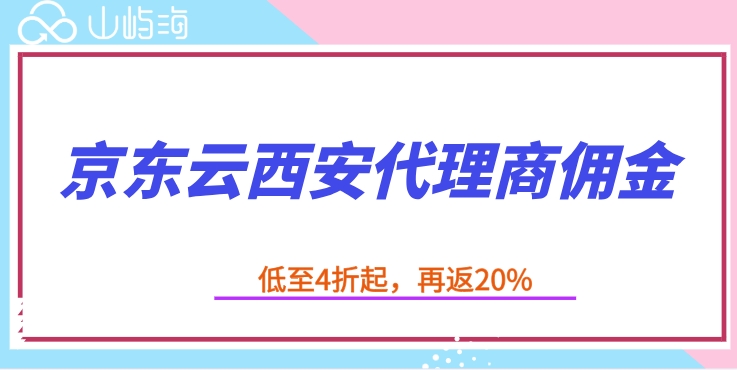 京东云西安代理商佣金：京东云代理商优惠