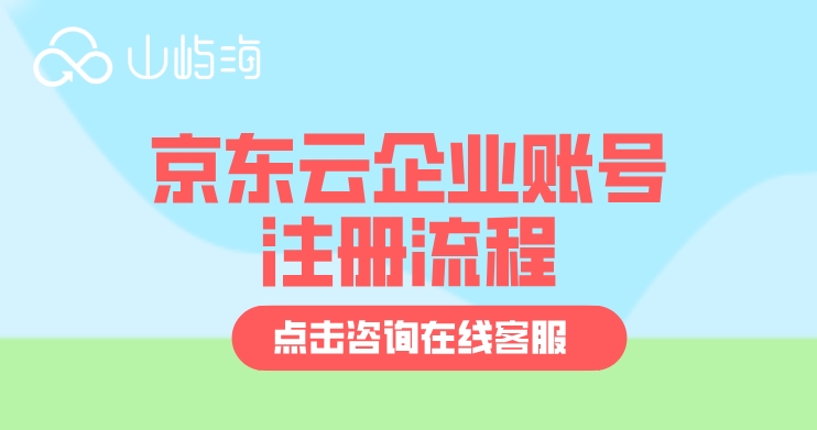 京东云企业账号注册流程：京东云企业账号怎么注册